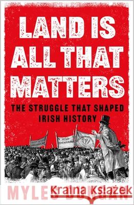 Land Is All That Matters: The Struggle That Shaped Irish History Myles Dungan 9781035906499