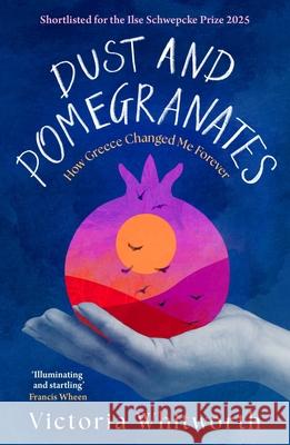 Dust and Pomegranates: How Greece Changed Me Forever Victoria Whitworth 9781035910656