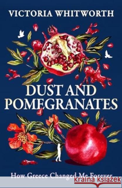 Dust and Pomegranates: How Greece Changed Me Forever Victoria Whitworth 9781035910663 Bloomsbury Publishing PLC