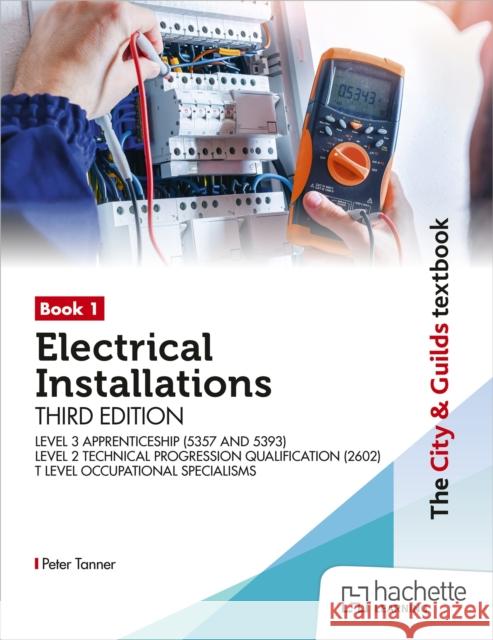 The City & Guilds Textbook: Book 1 Electrical Installations, Third Edition: For the Level 3 Apprenticeships (5357 and 5393), Level 2 Technical Progression Qualification (2602), & T Level Occupational  Peter Tanner 9781036020002 Hachette Learning