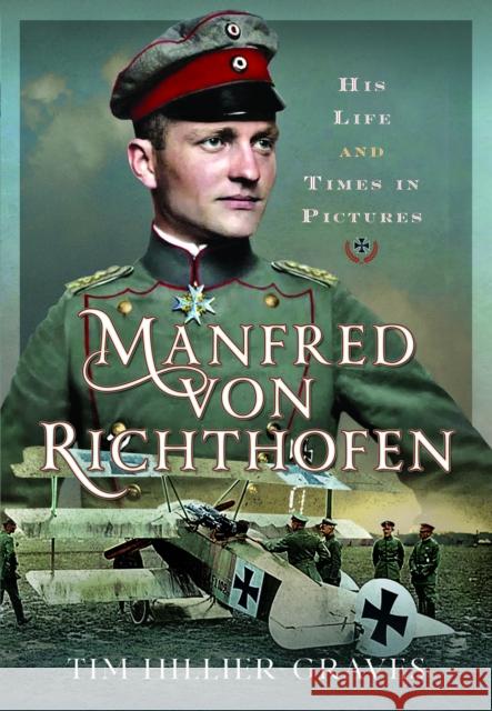 Manfred von Richthofen: His Life and Times in Pictures Tim Hillier-Graves 9781036100315