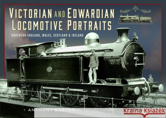 Victorian and Edwardian Locomotive Portraits, Northern England, Wales, Scotland and Ireland Anthony Burton 9781036100513 Pen & Sword Books Ltd