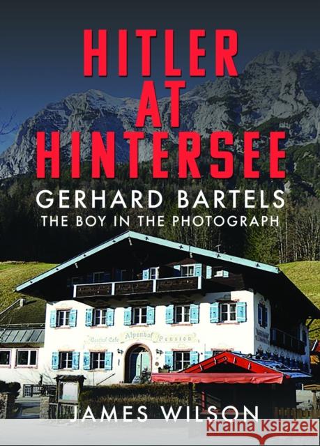 Hitler at Hintersee: Gerhard Bartels - The Boy in The Photograph James Wilson 9781036100834 Pen & Sword Military