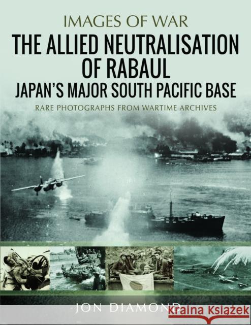 The Allied Neutralisation of Rabaul: Japan’s Major South Pacific Base Jon Diamond 9781036102036 Pen & Sword Books Ltd