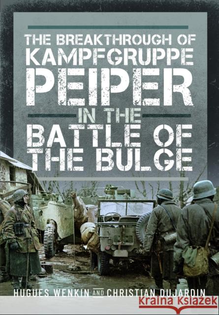 The Breakthrough of Kampfgruppe Peiper in the Battle of the Bulge Hugues Wenkin Christian Dujardin 9781036104030 Pen & Sword Books Ltd