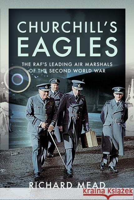 Churchill's Eagles: The Raf's Leading Air Marshals of the Second World War Richard Mead 9781036104139 Pen and Sword Aviation