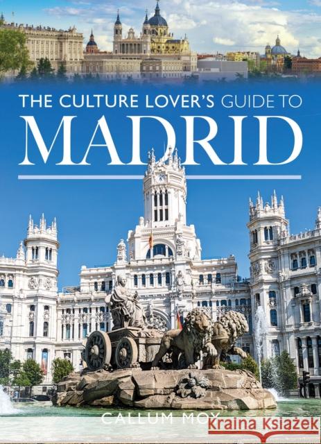 The Culture Lover's Guide to Madrid Callum Moy 9781036105556