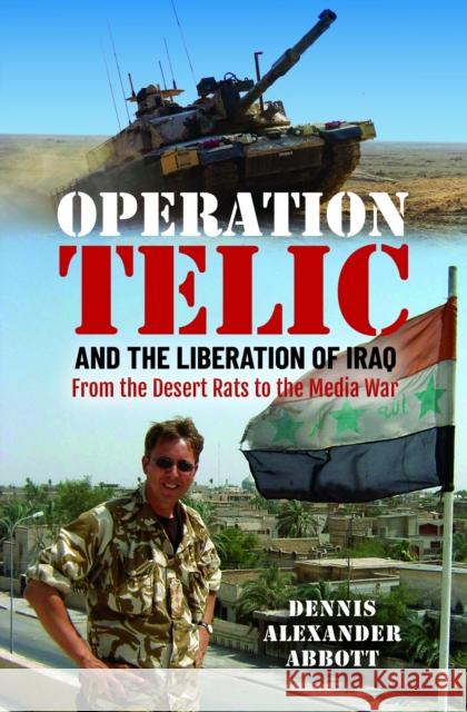 Operation Telic and the Liberation of Iraq: From the Desert Rats to the Media War Dennis Alexander Abbott 9781036106416 Pen & Sword Books Ltd