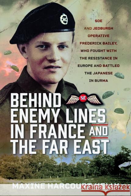 Behind Enemy Lines in France and the Far East: SOE and Jedburgh Operative Frederick Bailey, who Fought with the Resistance in Europe and Battled the Japanese in Burma Maxine Harcourt-Kelly 9781036106461 Frontline Books