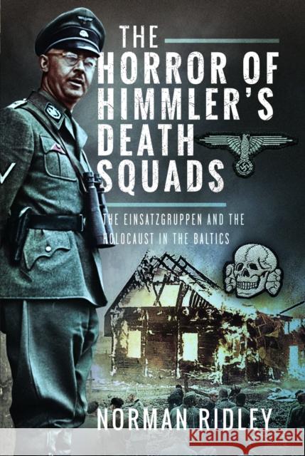 The Horror of Himmler’s Death Squads: The Einsatzgruppen and the Holocaust in the Baltics Norman Ridley 9781036106706 Pen & Sword Books Ltd