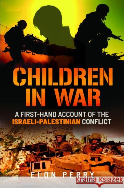 Children in War: A First-Hand Account of the Israeli-Palestinian Conflict Elon Perry 9781036108489 Pen & Sword Military