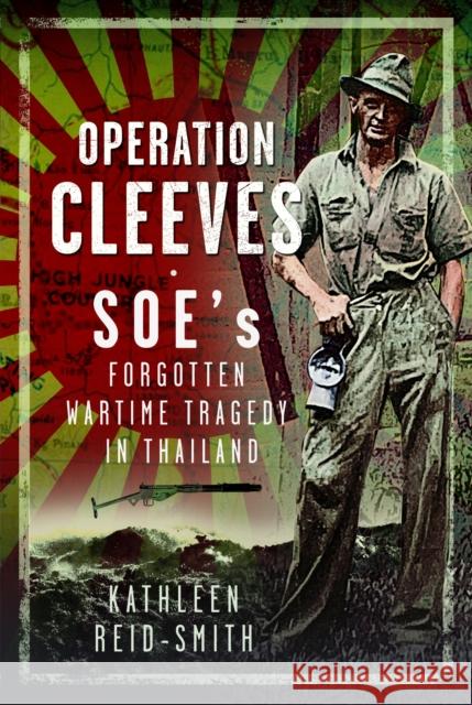 Operation Cleeves, SOEs Forgotten Wartime Tragedy in Thailand Kathleen Reid-Smith 9781036109790