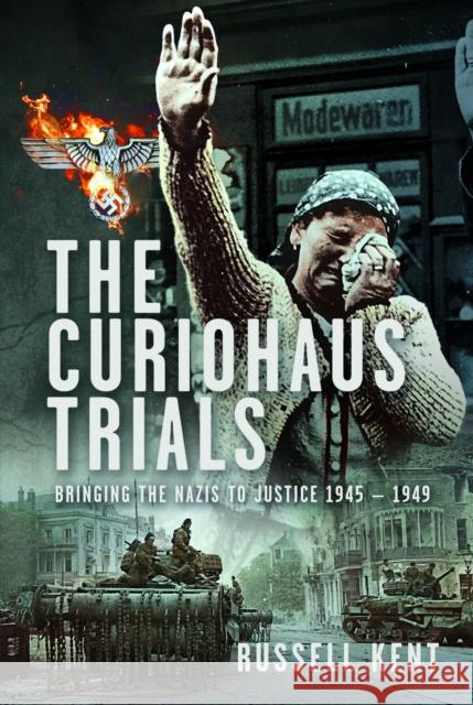 The Curiohaus Trials: Bringing the Nazis to Justice 1945 – 1949 Russell Kent 9781036111755 Pen & Sword Books Ltd