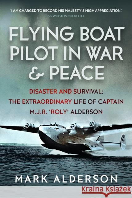 Flying Boat Pilot in War and Peace: Disaster and Survival: The Extraordinary Life of Captain M.J.R. ‘Roly’ Alderson Mark Alderson 9781036112042