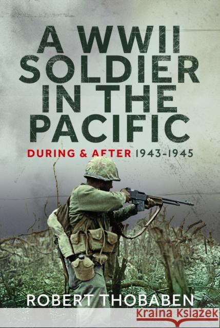 A WWII Soldier in the Pacific: During and After 1943-1945 Robert Thobaben 9781036114282 Pen & Sword Books Ltd