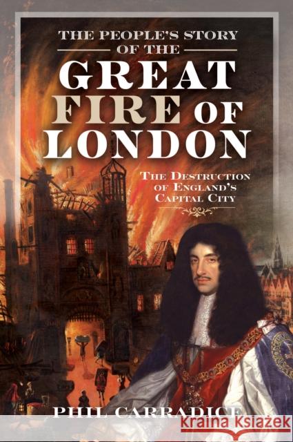 The People's Story of the Great Fire of London: The Destruction of England's Capital City Phil Carradice 9781036116972 Pen & Sword Books Ltd