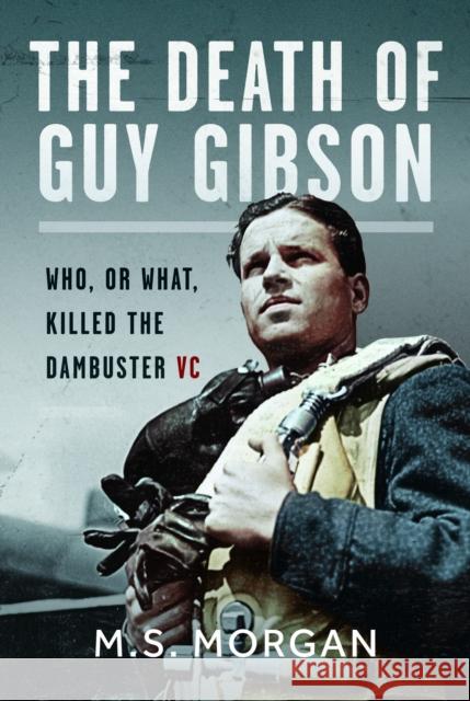 The Death of Guy Gibson: Who, or What, Killed the Dambuster VC M. S. Morgan 9781036119379 Air World