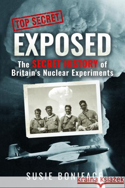 Exposed: The Secret History of Britain's Nuclear Experiments Susie Boniface 9781036121006 Pen & Sword Books Ltd