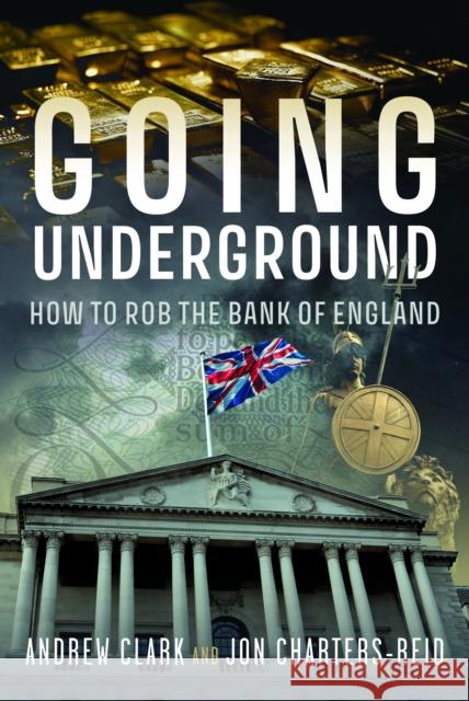 Going Underground: How to Rob the Bank of England Jonathan Michael Charters-Reid 9781036121891