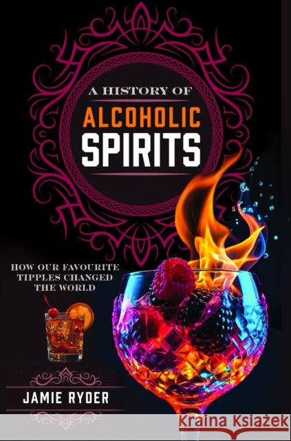 A History of Alcoholic Spirits: How Our Favourite Tipples Changed The World Jamie Ryder 9781036122058