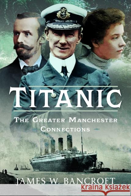 Titanic: The Greater Manchester Connection James W Bancroft 9781036124670 Pen & Sword Books Ltd