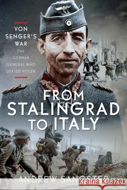 From Stalingrad to Italy - Von Senger's War: The German General Who Defied Hitler Andrew Sangster 9781036127664 Pen & Sword Books Ltd