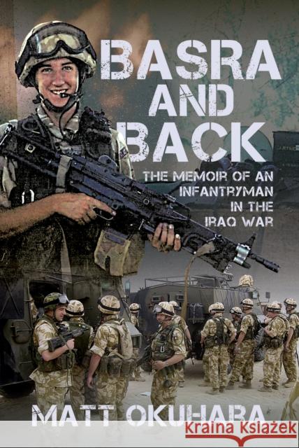 Basra and Back: The Memoir of an Unlikely Infantryman in the Iraq War Matthew Okuhara 9781036129651 Pen & Sword Books Ltd