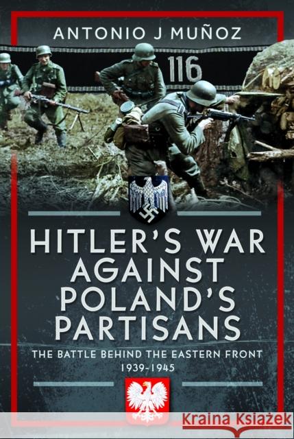 Hitler's War Against Poland's Partisans: The Battle Behind The Eastern Front, 1939-1945 Antonio J Munoz 9781036133467 Pen & Sword Books Ltd