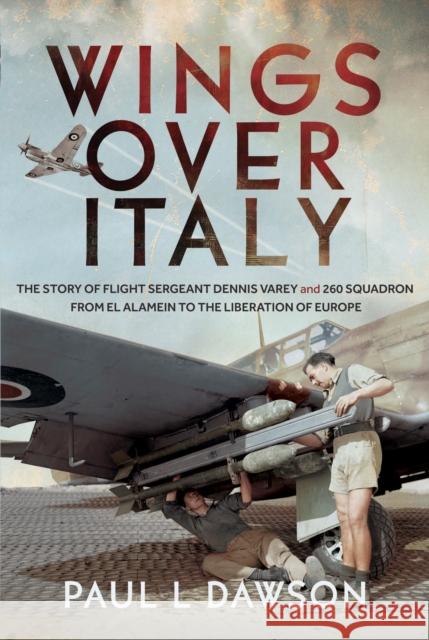 Wings Over Italy: The Story of Flight Sergeant Dennis Varey and 260 Squadron from El Alamein to the Liberation of Europe Dawson, Paul L 9781036135782 Pen & Sword Books Ltd