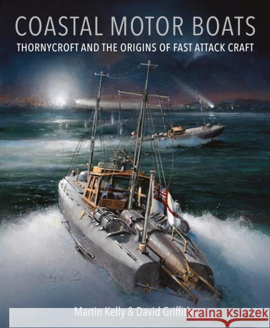 Coastal Motor Boats: Thornycroft and the Origins of Fast Attack Craft David Griffiths 9781036137939