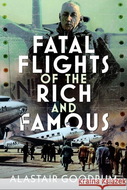 Fatal Flights of the Rich and Famous Alastair Goodrum 9781036138080 Pen & Sword Books Ltd