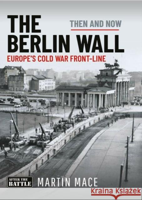 The Berlin Wall: Europe’s Cold War Front-line: Then & Now Martin Mace 9781036138653 Pen & Sword Books Ltd