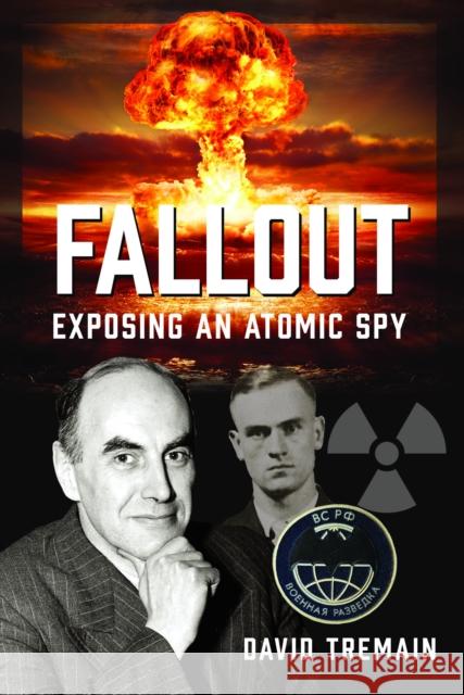 Fallout: Exposing an Atomic Spy David Tremain 9781036139865 Pen and Sword History