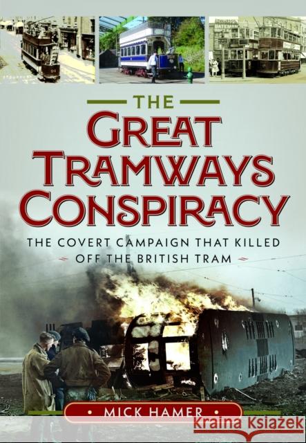 The Great Tramways Conspiracy: The covert campaign that killed off the British tram Mick Hamer 9781036143343