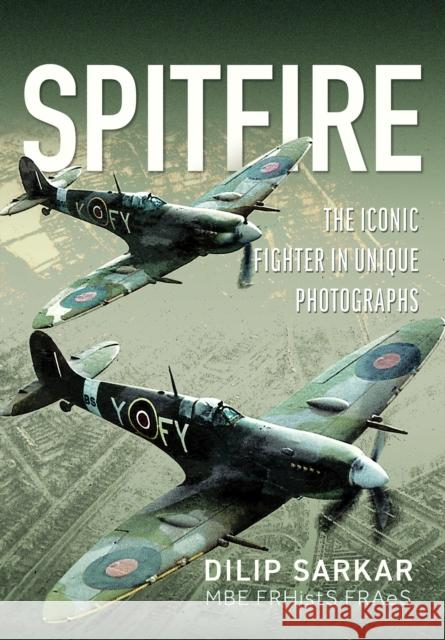 Spitfire: The Iconic Fighter in Unique Photographs Dilip Sarkar MBE FRHistS FRAeS 9781036146917 Air World