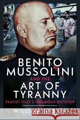 Benito Mussolini and the Art of Tyranny William Nester 9781036147716 Pen & Sword Books Ltd