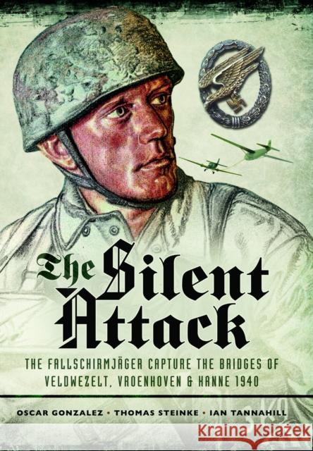 The Silent Attack: The FallschirmjASger capture the bridges of Veldwezelt, Vroenhoven and Kanne 1940 Ian Tannahill 9781036150020