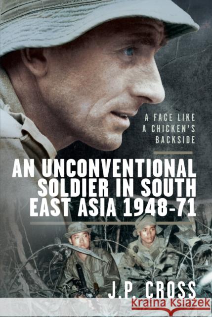 A Face Like a Chicken's Backside: An Unconventional Soldier in South East Asia, 1948–71 J P Cross 9781036150082 Pen & Sword Books Ltd