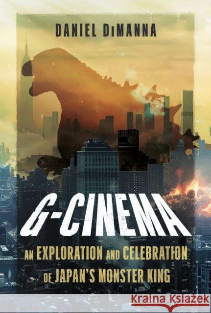 G-Cinema: An Exploration and Celebration of Japan’s Monster King Daniel DiManna 9781036152147 Fonthill Media