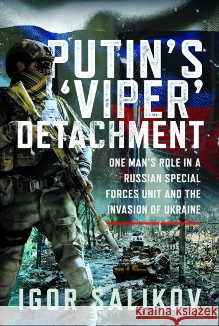 Putin's 'Viper' Detachment: One Man’s Role in a Russian Special Forces Unit and the Invasion of Ukraine Igor R Salikov 9781036193447 Frontline Books
