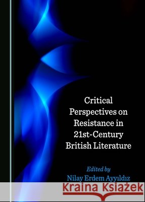 Critical Perspectives on Resistance in 21st-Century British Literature Nilay Erdem Ayyıldız 9781036402976