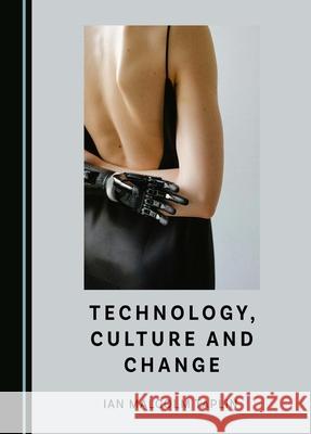 Technology, Culture and Change Ian Malcolm Taplin 9781036403225 Cambridge Scholars Publishing