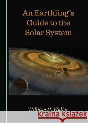 An Earthling's Guide to the Solar System William H. Waller 9781036403539 Cambridge Scholars Publishing