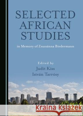 Selected African Studies in Memory of Zsuzs?nna Biedermann Judit Kiss Istv?n Tarr?sy 9781036404451