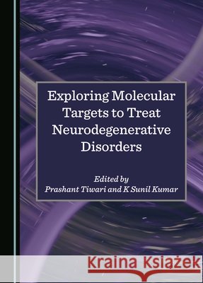Exploring Molecular Targets to Treat Neurodegenerative Disorders Prashant Tiwari, K Sunil Kumar 9781036404765