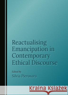 Reactualising Emancipation in Contemporary Ethical Discourse Silvia Pierosara 9781036404864