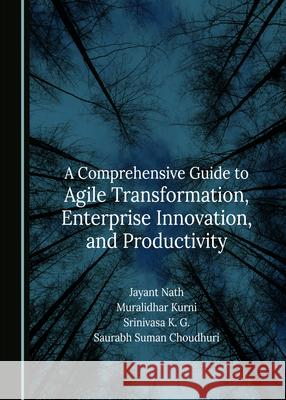 A Comprehensive Guide to Agile Transformation, Enterprise Innovation, and Productivity Jayant Nath Muralidhar Kurni K. G. Srinivasa 9781036404963 Cambridge Scholars Publishing