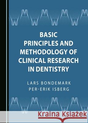 Basic Principles and Methodology of Clinical Research in Dentistry Lars Bondemark Per-Erik Isberg 9781036405199 Cambridge Scholars Publishing