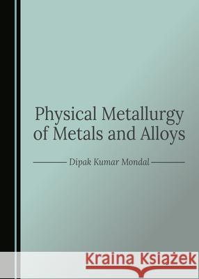Physical Metallurgy of Metals and Alloys Dipak Kumar Mondal 9781036405465