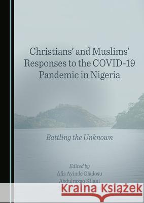 Christians' and Muslims' Responses to the Covid-19 Pandemic in Nigeria: Battling the Unknown Afis A. Oladosu Abdulrazaq Kilani Samuel Okanlawon 9781036405717 Cambridge Scholars Publishing